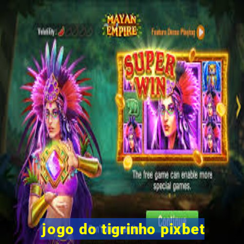 jogo do tigrinho pixbet